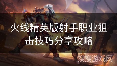 火线精英版射手职业狙击技巧分享攻略