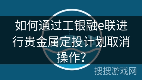 如何通过工银融e联进行贵金属定投计划取消操作？
