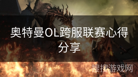 奥特曼OL跨服联赛心得分享 奥特曼OL跨服联赛心得分享