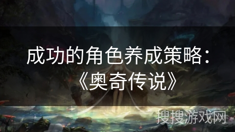 成功的角色养成策略：《奥奇传说》
