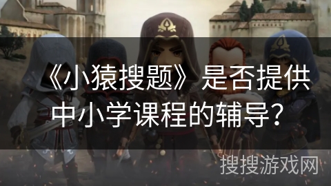 《小猿搜题》是否提供中小学课程的辅导？
