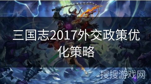 三国志2017外交政策优化策略