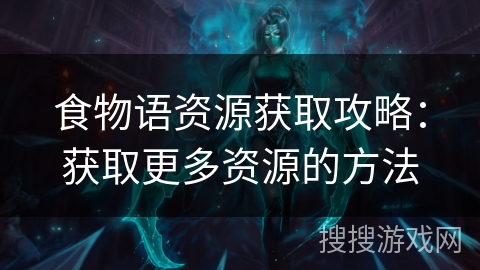 食物语资源获取攻略：获取更多资源的方法