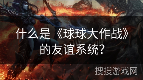 什么是《球球大作战》的友谊系统？