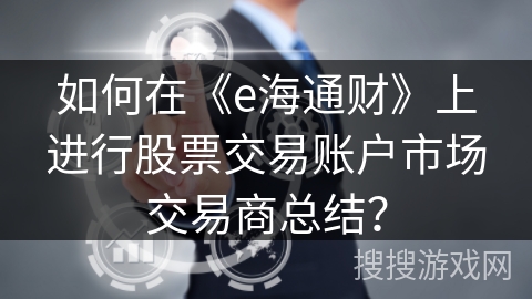 如何在《e海通财》上进行股票交易账户市场交易商总结？
