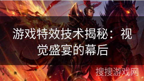 游戏特效技术揭秘:视觉盛宴的幕后 游戏特效技术揭秘:视觉盛宴的幕后