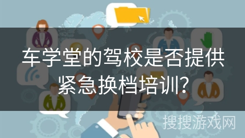 车学堂的驾校是否提供紧急换档培训？