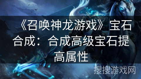 《召唤神龙游戏》宝石合成:合成高级宝石提高属性 《召唤神龙游戏》宝石合成:合成高级宝石提高属性