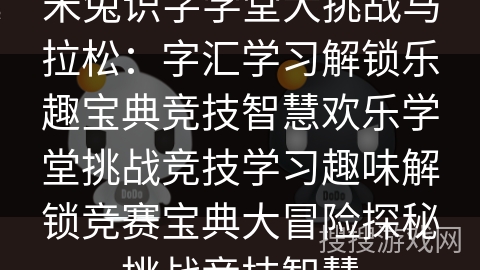 米兔识字学堂大挑战马拉松：字汇学习解锁乐趣宝典竞技智慧欢乐学堂挑战竞技学习趣味解锁竞赛宝典大冒险探秘挑战竞技智慧