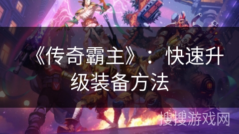 《传奇霸主》：快速升级装备方法