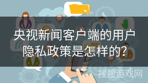 央视新闻客户端的用户隐私政策是怎样的？