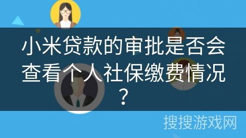 小米贷款的审批是否会查看个人社保缴费情况? 小米贷款的审批是否会查看个人社保缴费情况?