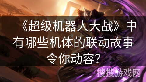 《超级机器人大战》中有哪些机体的联动故事令你动容？