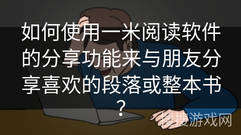 如何使用一米阅读软件的分享功能来与朋友分享喜欢的段落或整本书？