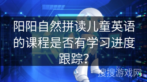 阳阳自然拼读儿童英语的课程是否有学习进度跟踪？