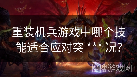 重装机兵游戏中哪个技能适合应对突 *** 况？