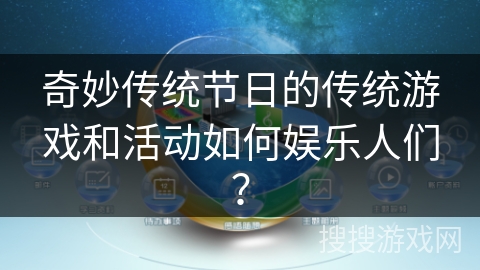 奇妙传统节日的传统游戏和活动如何娱乐人们？