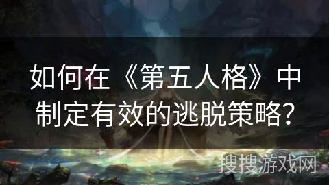 如何在《第五人格》中制定有效的逃脱策略？