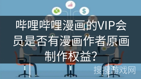 哔哩哔哩漫画的VIP会员是否有漫画作者原画制作权益? 哔哩哔哩漫画的VIP会员是否有漫画作者原画制作权益?