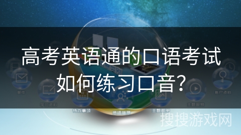 高考英语通的口语考试如何练习口音? 高考英语通的口语考试如何练习口音?