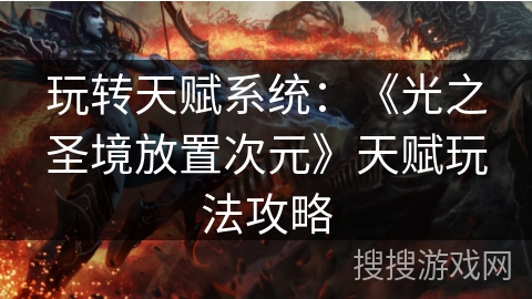 玩转天赋系统：《光之圣境放置次元》天赋玩法攻略