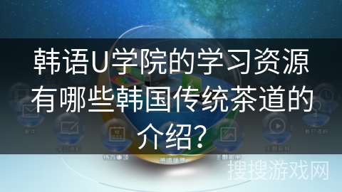 韩语U学院的学习资源有哪些韩国传统茶道的介绍? 韩语U学院的学习资源有哪些韩国传统茶道的介绍?