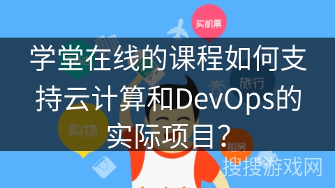 学堂在线的课程如何支持云计算和DevOps的实际项目？