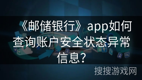 《邮储银行》app如何查询账户安全状态异常信息？