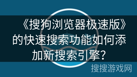 《搜狗浏览器极速版》的快速搜索功能如何添加新搜索引擎? 《搜狗浏览器极速版》的快速搜索功能如何添加新搜索引擎?