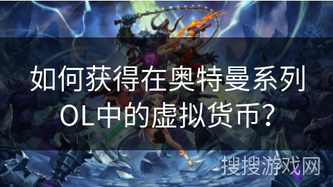如何获得在奥特曼系列OL中的虚拟货币？