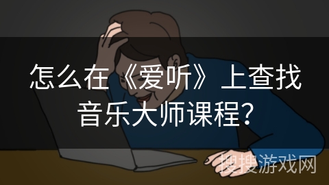 怎么在《爱听》上查找音乐大师课程？