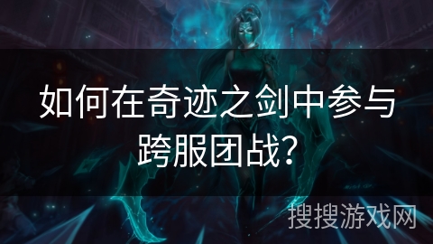 如何在奇迹之剑中参与跨服团战？