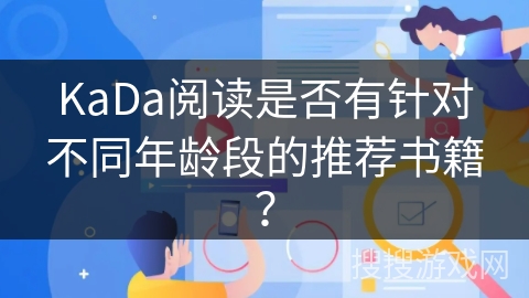 KaDa阅读是否有针对不同年龄段的推荐书籍? KaDa阅读是否有针对不同年龄段的推荐书籍?