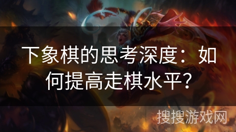 下象棋的思考深度：如何提高走棋水平？