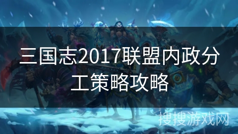 三国志2017联盟内政分工策略攻略