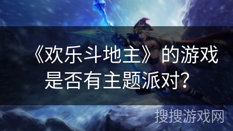 《欢乐斗地主》的游戏是否有主题派对？
