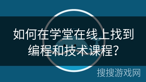 如何在学堂在线上找到编程和技术课程？