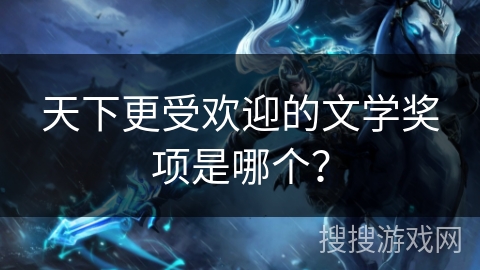 天下更受欢迎的文学奖项是哪个？