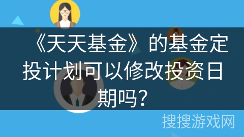 《天天基金》的基金定投计划可以修改投资日期吗？