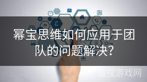 幂宝思维如何应用于团队的问题解决？