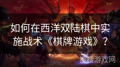 如何在西洋双陆棋中实施战术《棋牌游戏》？