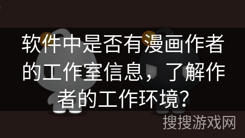 软件中是否有漫画作者的工作室信息,了解作者的工作环境? 软件中是否有漫画作者的工作室信息,了解作者的工作环境?