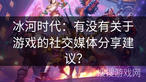 冰河时代：有没有关于游戏的社交媒体分享建议？