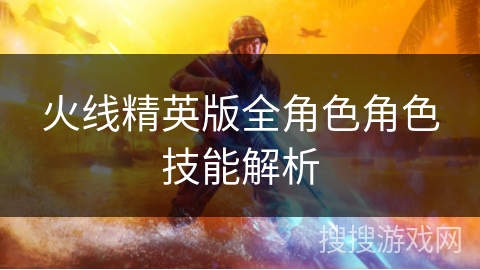 火线精英版全角色角色技能解析