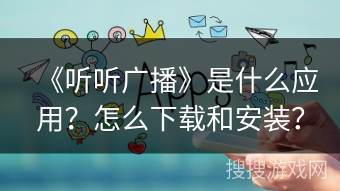 《听听广播》是什么应用？怎么下载和安装？