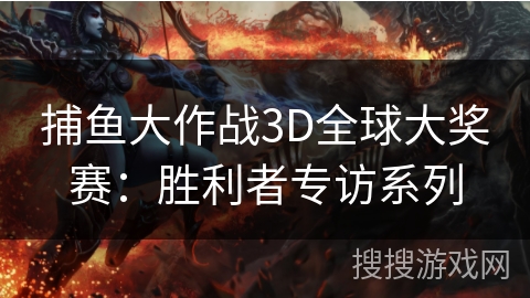 捕鱼大作战3D全球大奖赛：胜利者专访系列