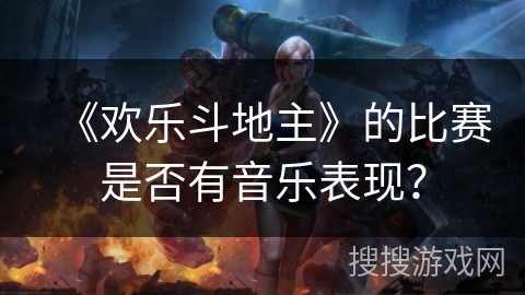 《欢乐斗地主》的比赛是否有音乐表现？