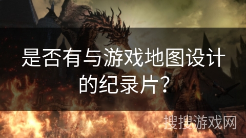 是否有与游戏地图设计的纪录片？