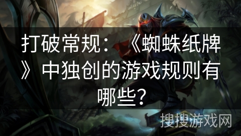 打破常规：《蜘蛛纸牌》中独创的游戏规则有哪些？