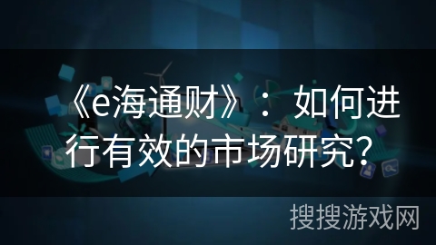 《e海通财》：如何进行有效的市场研究？